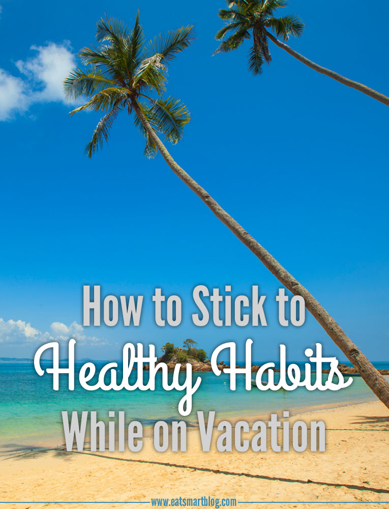 How to Stick to Healthy Habits While on Vacation – Eat Smart